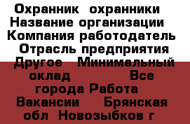 Охранник. охранники › Название организации ­ Компания-работодатель › Отрасль предприятия ­ Другое › Минимальный оклад ­ 50 000 - Все города Работа » Вакансии   . Брянская обл.,Новозыбков г.